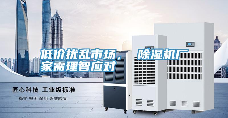 低價擾亂市場， 除濕機廠家需理智應對