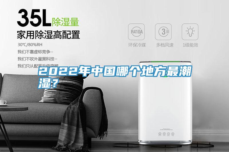 2022年中國哪個地方最潮濕？