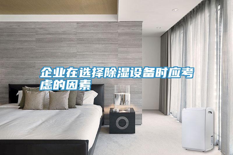 企業(yè)在選擇除濕設備時應考慮的因素