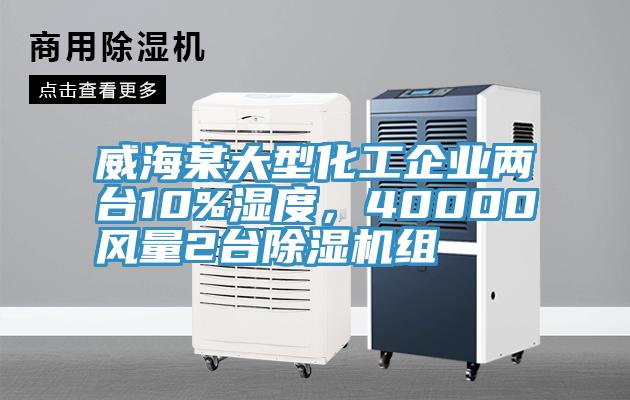 威海某大型化工企業(yè)兩臺10%濕度,40000風(fēng)量2臺除濕機(jī)組