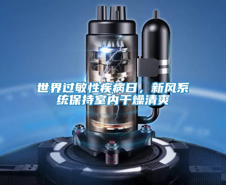 世界過敏性疾病日,新風(fēng)系統(tǒng)保持室內(nèi)干燥清爽