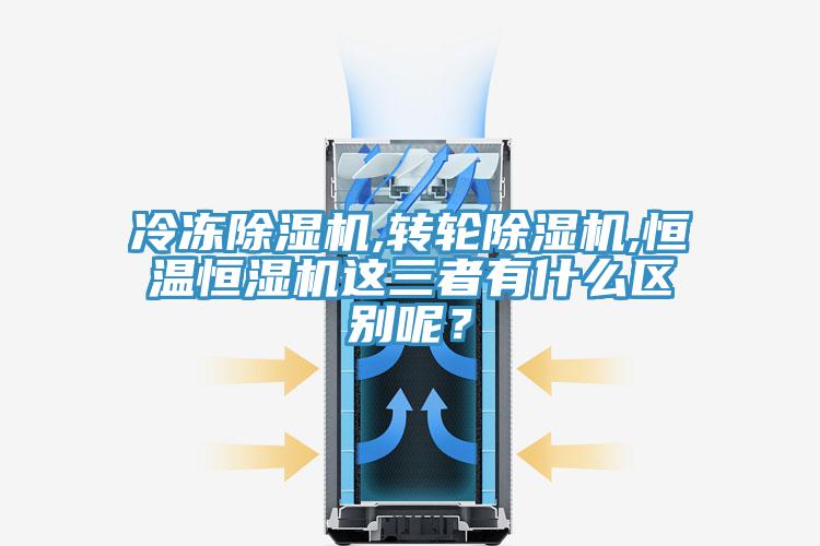 冷凍除濕機,轉輪除濕機,恒溫恒濕機這三者有什么區別呢？
