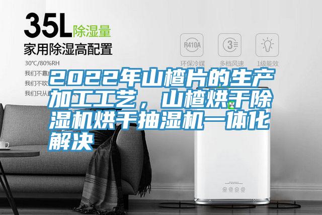 2022年山楂片的生產加工工藝，山楂烘干除濕機烘干抽濕機一體化解決