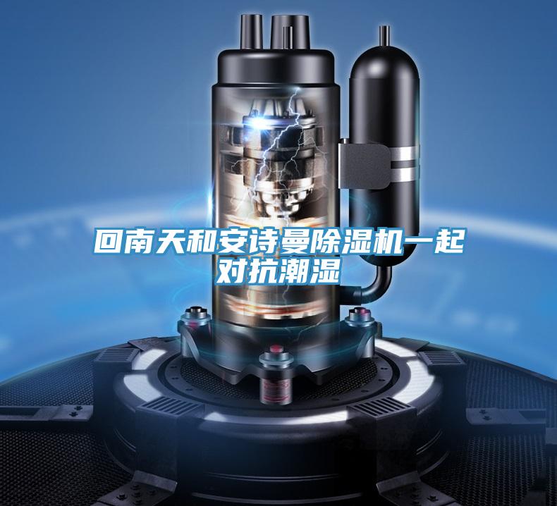 回南天和安詩曼除濕機(jī)一起對抗潮濕