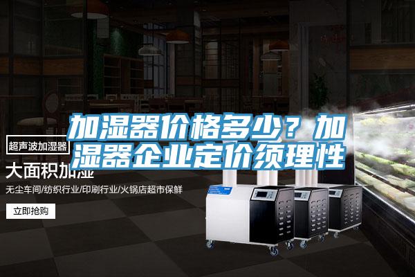 加濕器價(jià)格多少？加濕器企業(yè)定價(jià)須理性