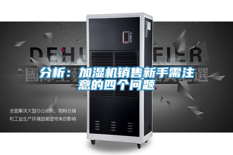 分析:加濕機銷售新手需注意的四個問題