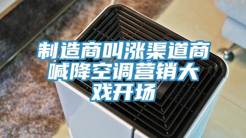 制造商叫漲渠道商喊降空調營銷大戲開場