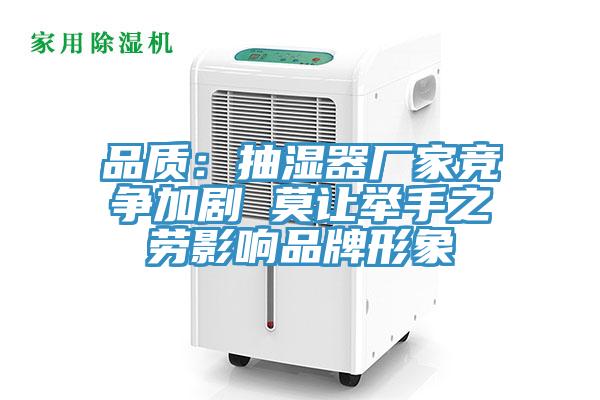 品質：抽濕器廠家競爭加劇 莫讓舉手之勞影響品牌形象