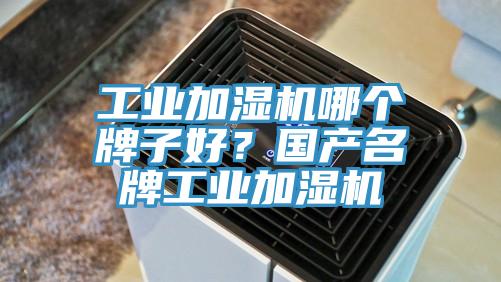 工業加濕機哪個牌子好？國產名牌工業加濕機