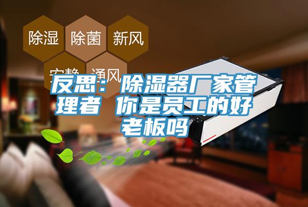 反思:除濕器廠家管理者 你是員工的好老板嗎
