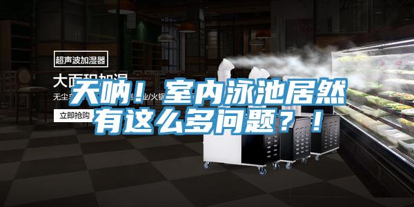 天吶！室內(nèi)泳池居然有這么多問題？！