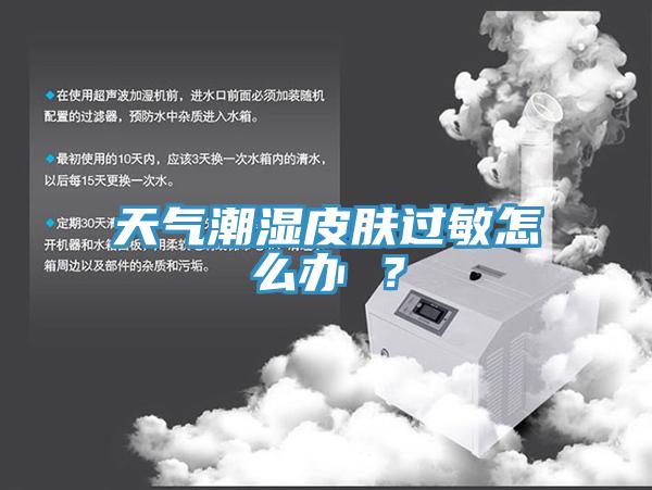 天氣潮濕皮膚過敏怎么辦 ?