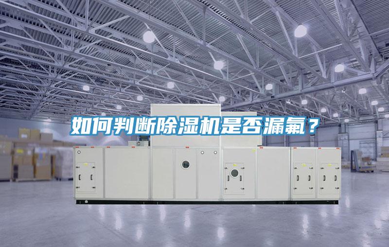 如何判斷除濕機(jī)是否漏氟？