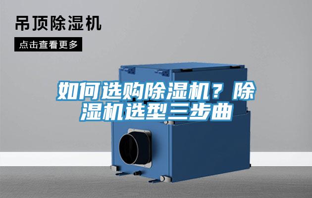 如何選購除濕機(jī)？除濕機(jī)選型三步曲