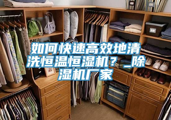 如何快速高效地清洗恒溫恒濕機(jī)？_除濕機(jī)廠家
