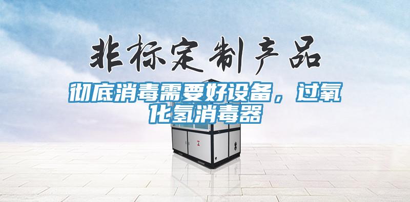 徹底消毒需要好設(shè)備，過(guò)氧化氫消毒器
