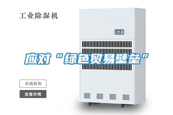 應對“綠色貿易壁壘”