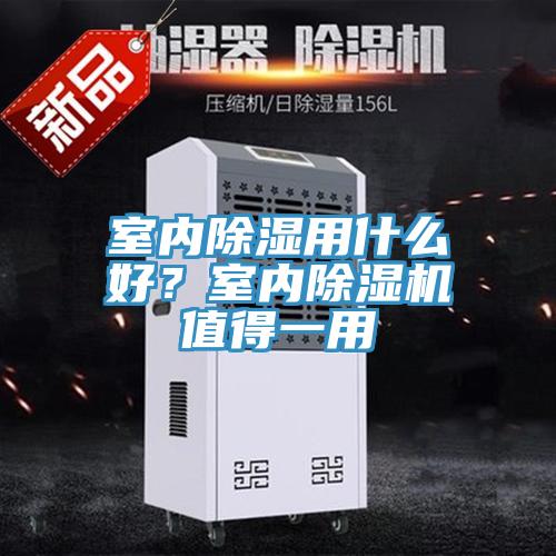 室內(nèi)除濕用什么好？室內(nèi)除濕機(jī)值得一用