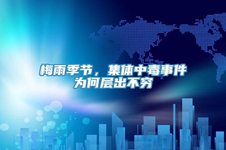 梅雨季節,集體中毒事件為何層出不窮