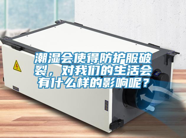 潮濕會使得防護服破裂,對我們的生活會有什么樣的影響呢?