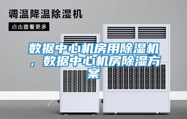 數據中心機房用除濕機,數據中心機房除濕方案