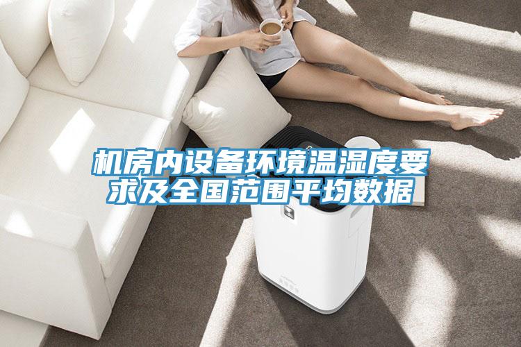 機(jī)房內(nèi)設(shè)備環(huán)境溫濕度要求及全國范圍平均數(shù)據(jù)