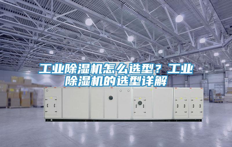 工業除濕機怎么選型?工業除濕機的選型詳解