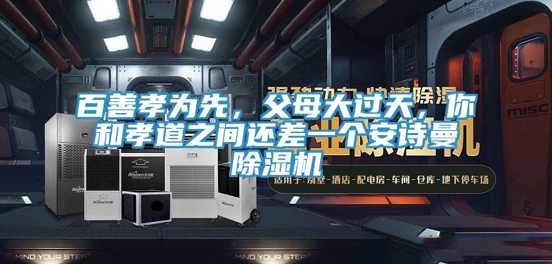 百善孝為先，父母大過天，你和孝道之間還差一個(gè)安詩(shī)曼除濕機(jī)