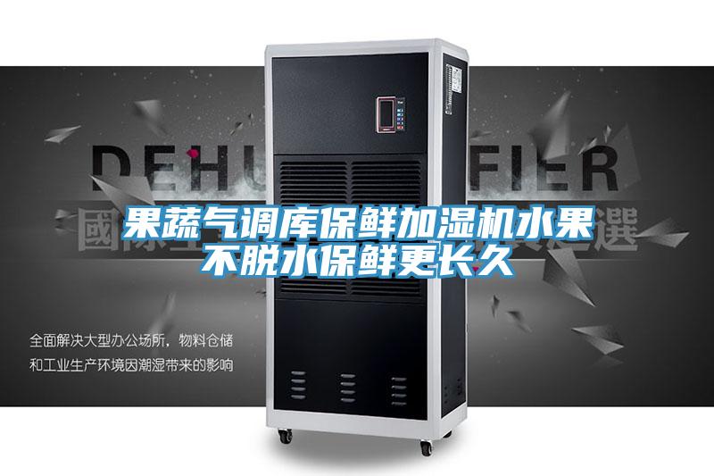 果蔬氣調庫保鮮加濕機水果不脫水保鮮更長久