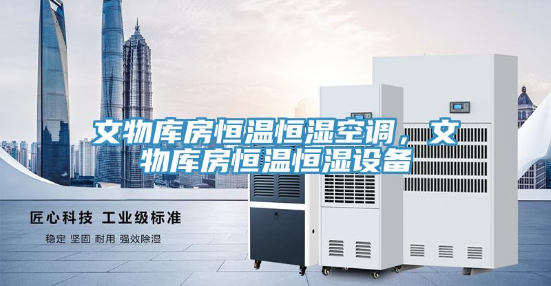 文物庫房恒溫恒濕空調,文物庫房恒溫恒濕設備
