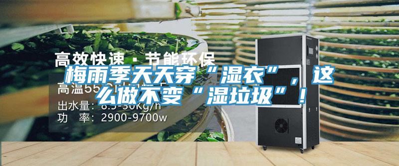 梅雨季天天穿“濕衣”,這么做不變“濕垃圾”!