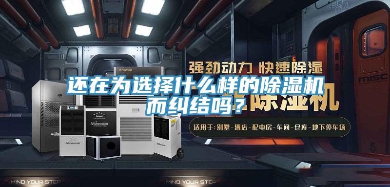 還在為選擇什么樣的除濕機而糾結嗎?