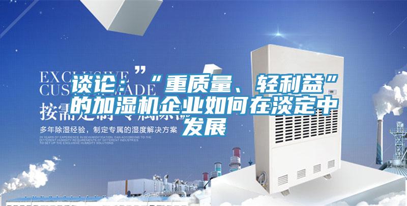 談論:“重質量、輕利益”的加濕機企業如何在淡定中發展