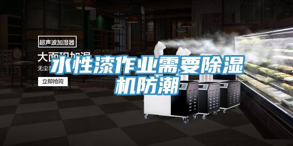 水性漆作業需要除濕機防潮