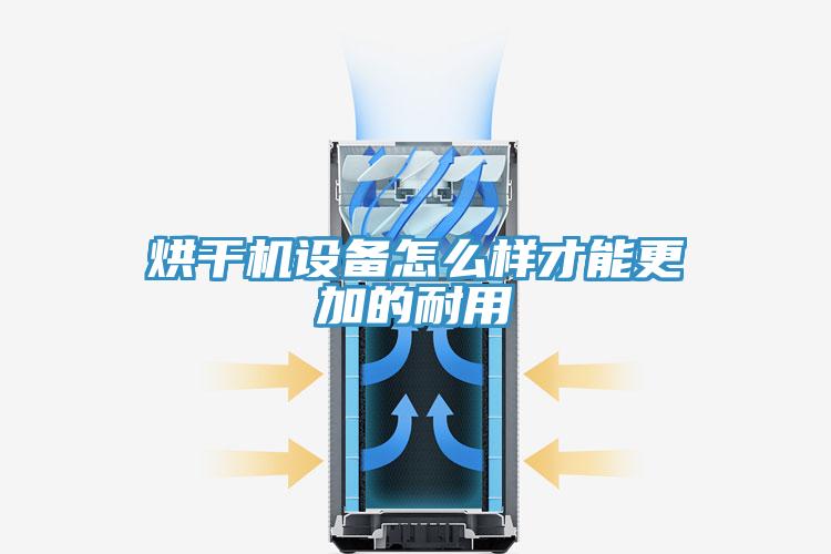 烘干機設備怎么樣才能更加的耐用