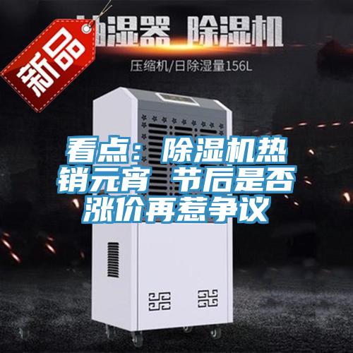 看點：除濕機熱銷元宵 節后是否漲價再惹爭議