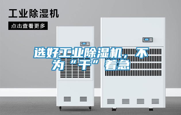 選好工業除濕機，不為“干”著急