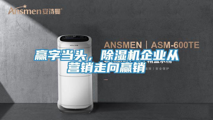 贏字當頭，除濕機企業(yè)從營銷走向贏銷