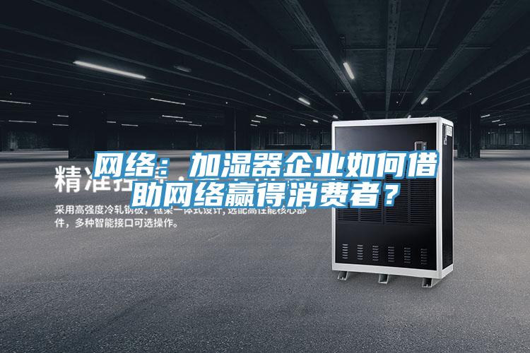 網絡：加濕器企業如何借助網絡贏得消費者？