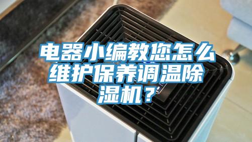 電器小編教您怎么維護保養調溫除濕機？