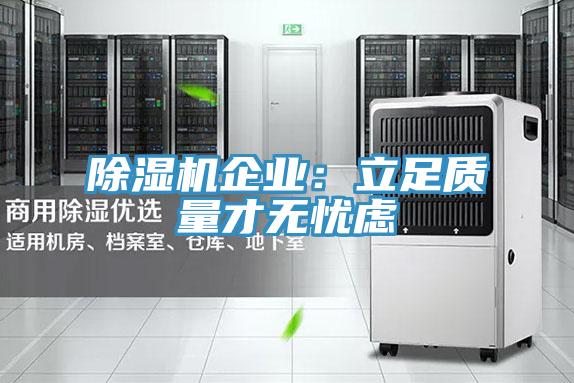 除濕機(jī)企業(yè)：立足質(zhì)量才無憂慮
