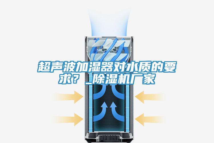 超聲波加濕器對水質的要求？_除濕機廠家