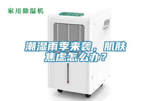 潮濕雨季來(lái)襲，肌膚焦慮怎么辦？