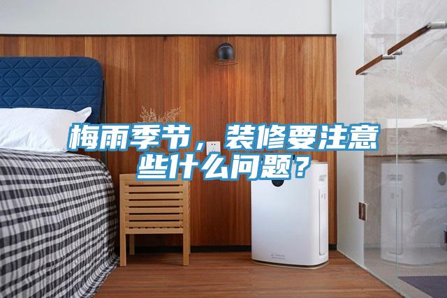 梅雨季節，裝修要注意些什么問題？