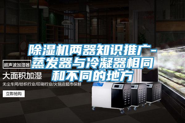 除濕機兩器知識推廣-蒸發(fā)器與冷凝器相同和不同的地方