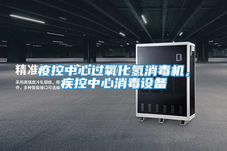 疫控中心過氧化氫消毒機，疾控中心消毒設備