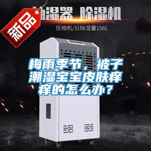 梅雨季節，被子潮濕寶寶皮膚癢癢的怎么辦？