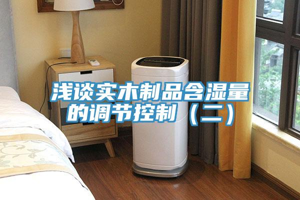 淺談實木制品含濕量的調節控制（二）