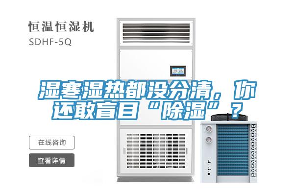 濕寒濕熱都沒分清，你還敢盲目“除濕”？