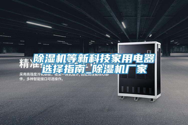 除濕機等新科技家用電器選擇指南_除濕機廠家